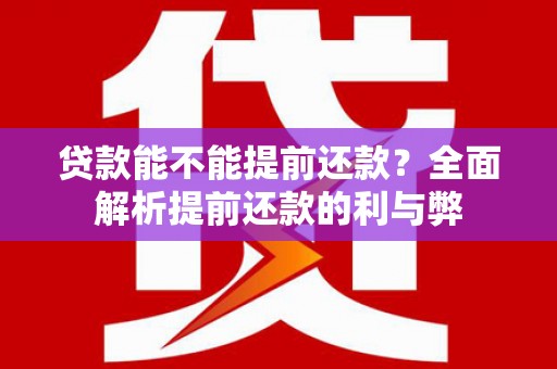 龙安贷款能不能提前还款？全面解析提前还款的利与弊