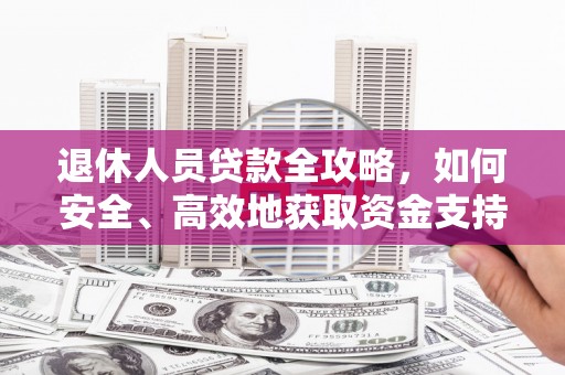 龙安退休人员贷款全攻略，如何安全、高效地获取资金支持