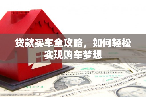 龙安贷款买车全攻略，如何轻松实现购车梦想