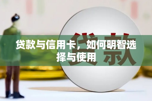 龙安贷款与信用卡，如何明智选择与使用
