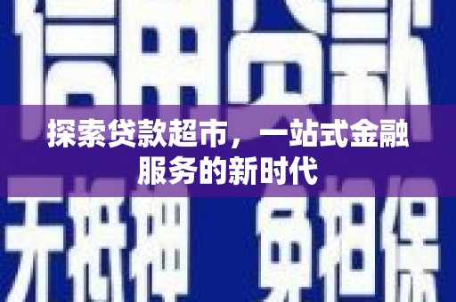龙安探索贷款超市，一站式金融服务的新时代