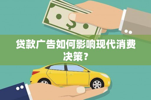 龙安贷款广告如何影响现代消费决策？