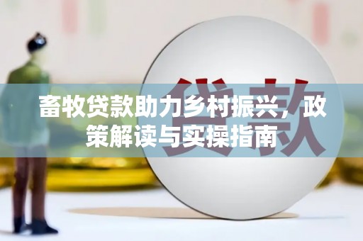 龙安畜牧贷款助力乡村振兴，政策解读与实操指南