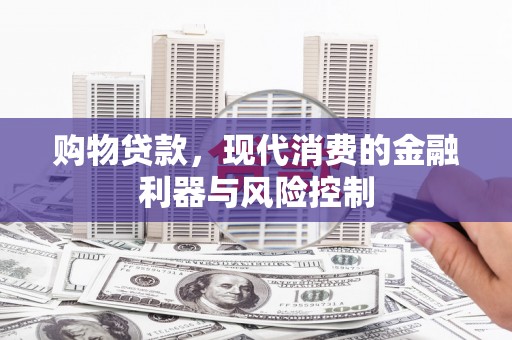 龙安购物贷款，现代消费的金融利器与风险控制