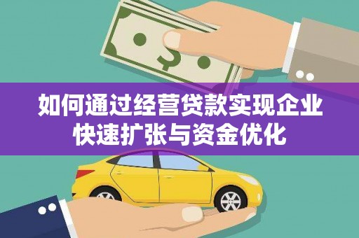 龙安如何通过经营贷款实现企业快速扩张与资金优化