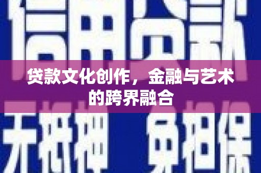 龙安贷款文化创作，金融与艺术的跨界融合