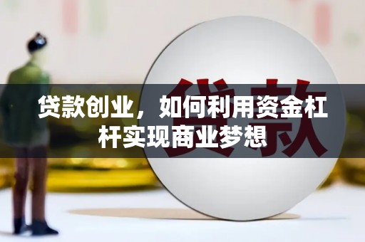 龙安贷款创业，如何利用资金杠杆实现商业梦想