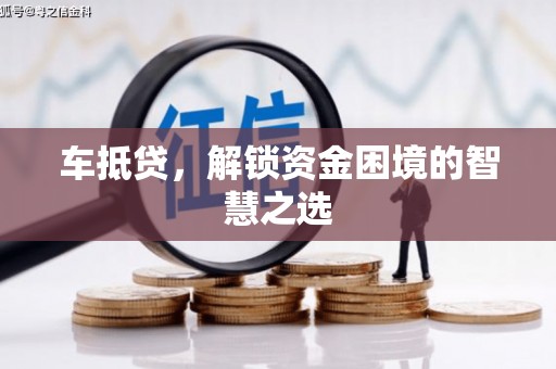 龙安车抵贷，解锁资金困境的智慧之选