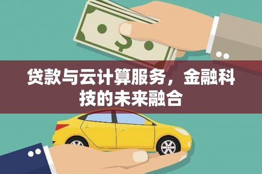 龙安贷款与云计算服务，金融科技的未来融合