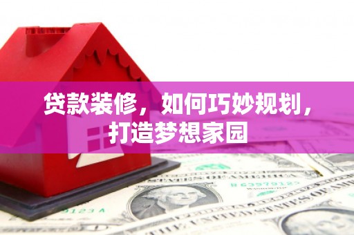 龙安贷款装修，如何巧妙规划，打造梦想家园