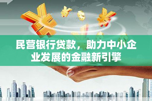 龙安民营银行贷款，助力中小企业发展的金融新引擎