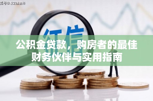 龙安公积金贷款，购房者的最佳财务伙伴与实用指南