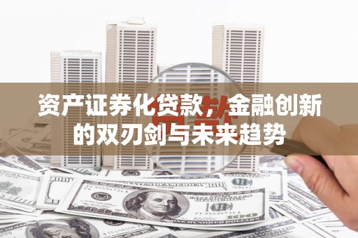 龙安资产证券化贷款，金融创新的双刃剑与未来趋势