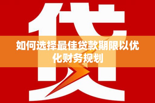 龙安如何选择最佳贷款期限以优化财务规划