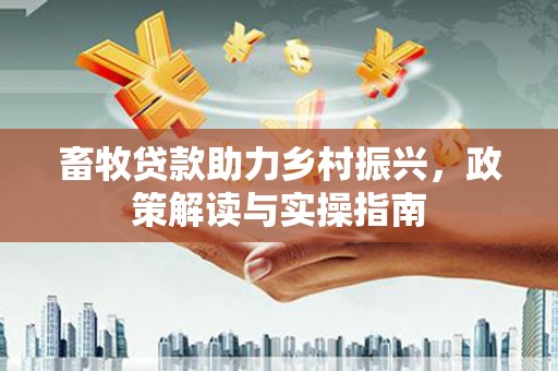 龙安畜牧贷款助力乡村振兴，政策解读与实操指南
