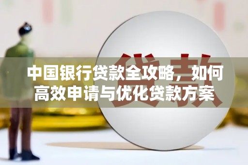 龙安中国银行贷款全攻略，如何高效申请与优化贷款方案