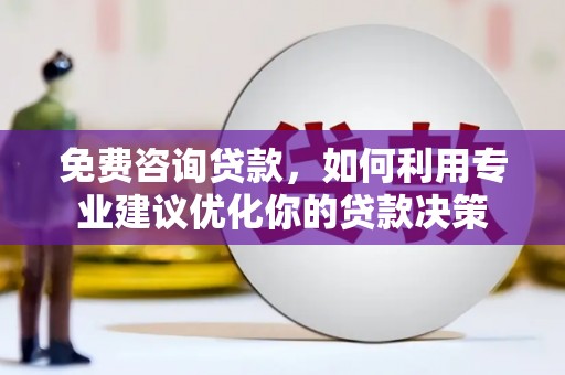 龙安免费咨询贷款，如何利用专业建议优化你的贷款决策