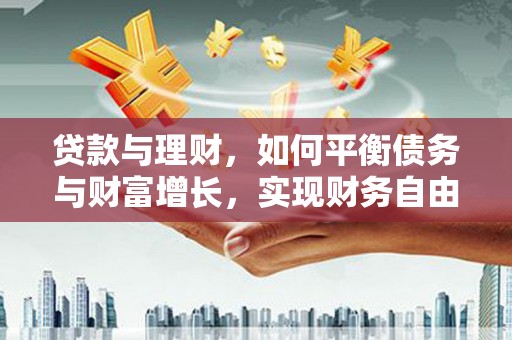 龙安贷款与理财，如何平衡债务与财富增长，实现财务自由